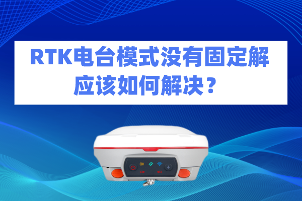 RTK電臺(tái)模式?jīng)]有固定解應(yīng)該如何解決？