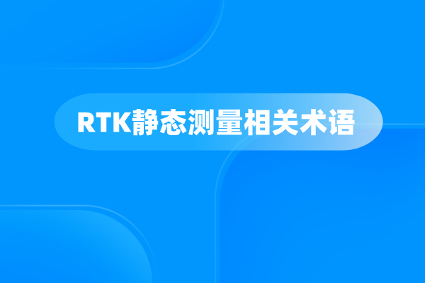 你需要掌握的RTK靜態(tài)測量相關(guān)術(shù)語